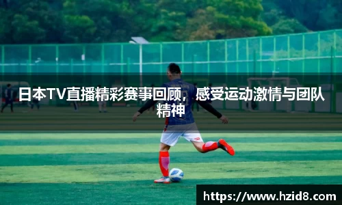 日本TV直播精彩赛事回顾，感受运动激情与团队精神