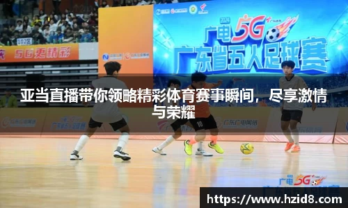 亚当直播带你领略精彩体育赛事瞬间，尽享激情与荣耀