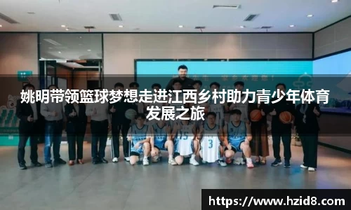 姚明带领篮球梦想走进江西乡村助力青少年体育发展之旅