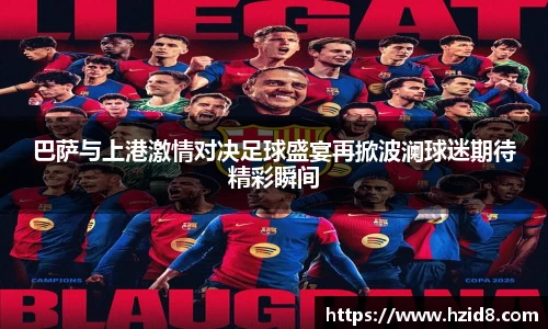 巴萨与上港激情对决足球盛宴再掀波澜球迷期待精彩瞬间