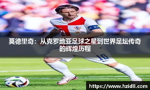 莫德里奇：从克罗地亚足球之星到世界足坛传奇的辉煌历程