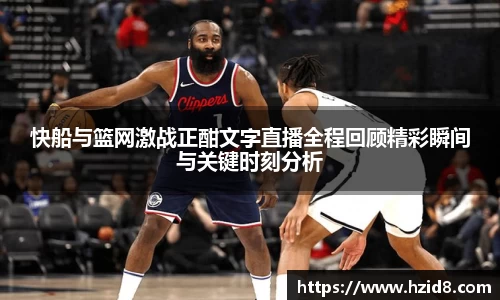 快船与篮网激战正酣文字直播全程回顾精彩瞬间与关键时刻分析