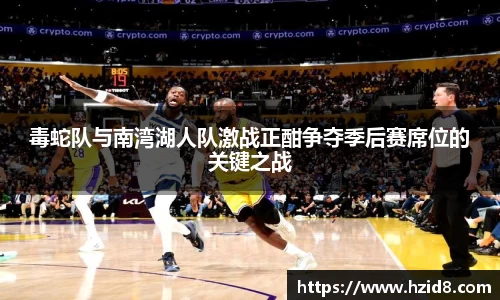 毒蛇队与南湾湖人队激战正酣争夺季后赛席位的关键之战