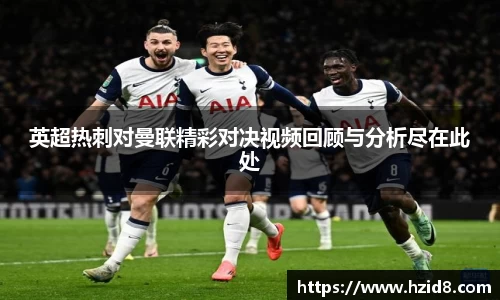 英超热刺对曼联精彩对决视频回顾与分析尽在此处