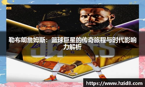 勒布朗詹姆斯：篮球巨星的传奇旅程与时代影响力解析
