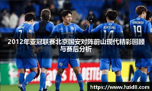 2012年亚冠联赛北京国安对阵蔚山现代精彩回顾与赛后分析