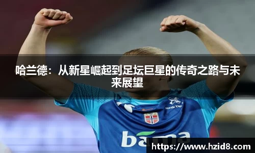 哈兰德：从新星崛起到足坛巨星的传奇之路与未来展望