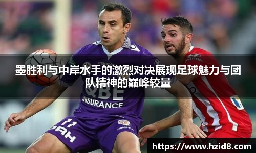 墨胜利与中岸水手的激烈对决展现足球魅力与团队精神的巅峰较量