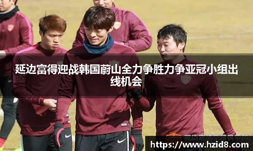延边富得迎战韩国蔚山全力争胜力争亚冠小组出线机会