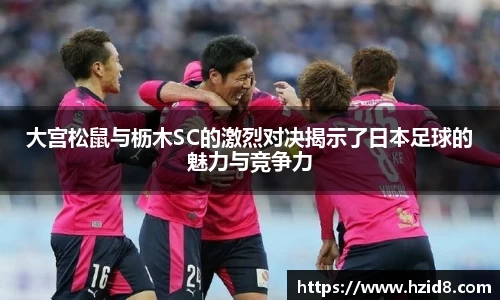 大宫松鼠与枥木SC的激烈对决揭示了日本足球的魅力与竞争力
